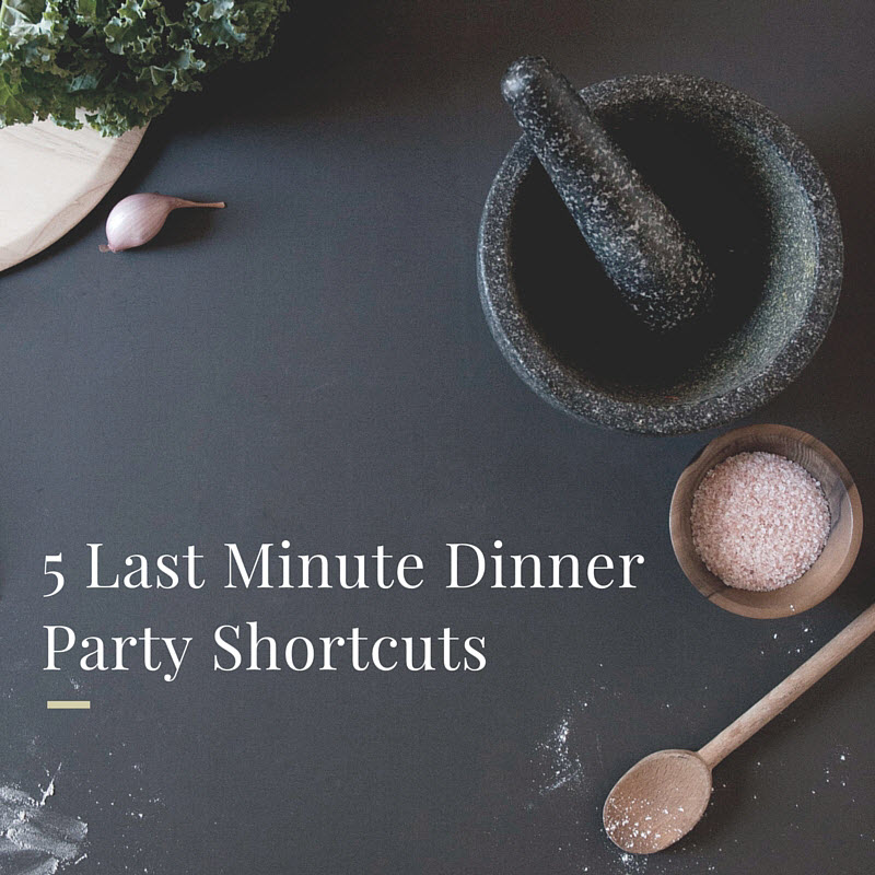 Last Minute Dinner Party Shortcuts